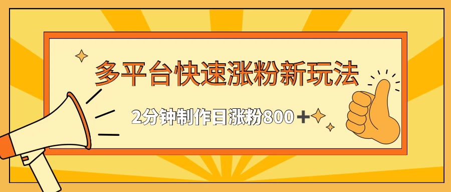 多平台快速涨粉最新玩法，2分钟制作，日涨粉800+ - 入巷拾玖