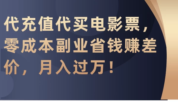 代充值代买电影票，零成本副业省钱赚差价，月入过万！ - 入巷拾玖