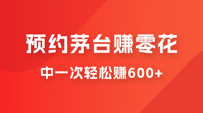 预约茅台赚零花，一天只需要一分钟，一个月就算中一次轻松赚 600-1000 - 入巷拾玖