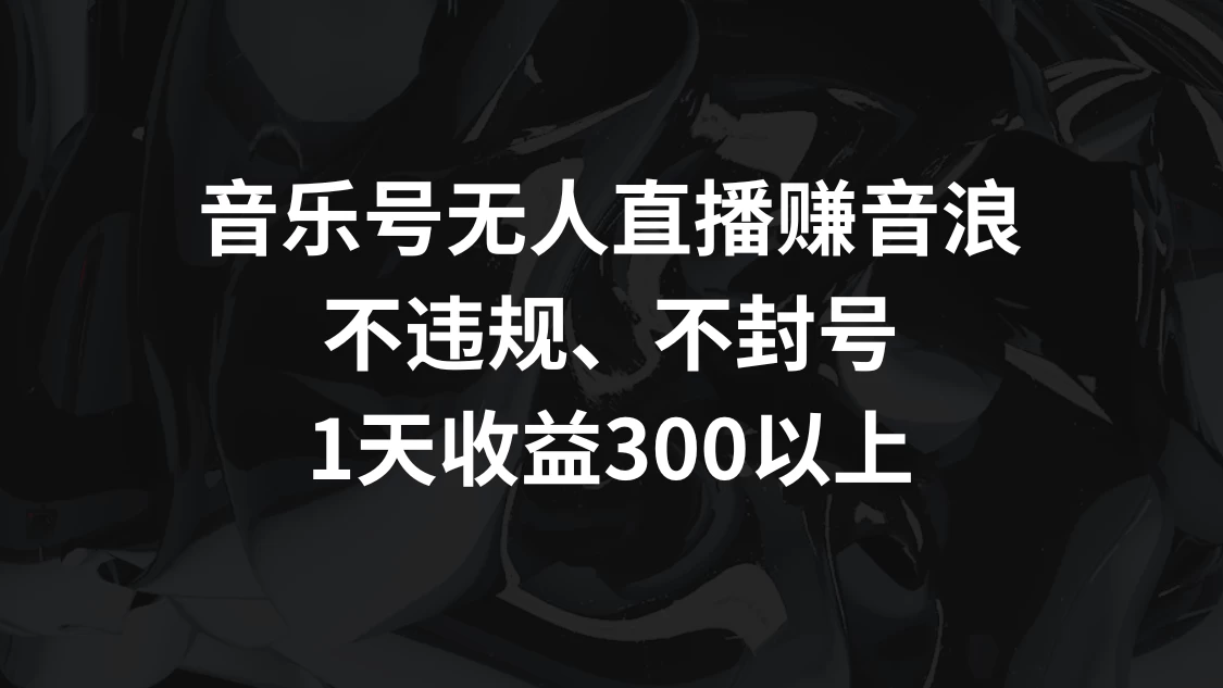 音乐号无人直播赚音浪，不违规、不封号，1天收益300+ - 入巷拾玖