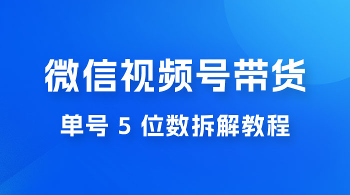 最新红利期，微信视频号带货项目，单号 5 位数拆解教程 - 入巷拾玖