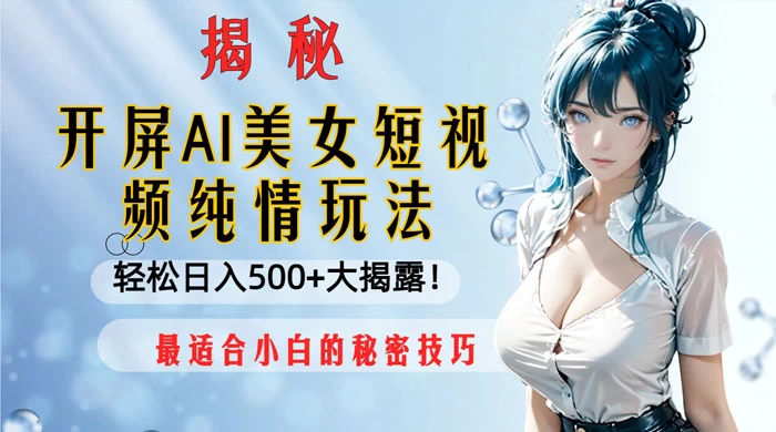 开屏 AI 美女短视频纯情玩法，轻松日入 500+ 最适合小白的秘密技巧大揭露！ - 入巷拾玖