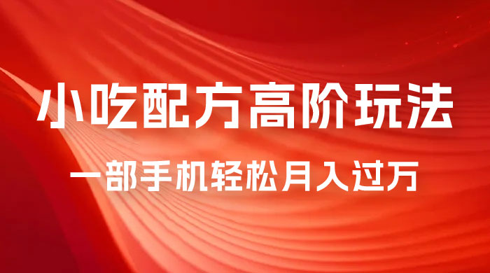 小吃配方高阶玩法，每个加过来的粉丝都能变现，一部手机轻松月入过万 - 入巷拾玖