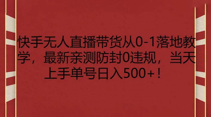 快手无人直播带货从 0-1 落地教学，最新亲测防封 0 违规，当天上手单号日入 500+ - 入巷拾玖