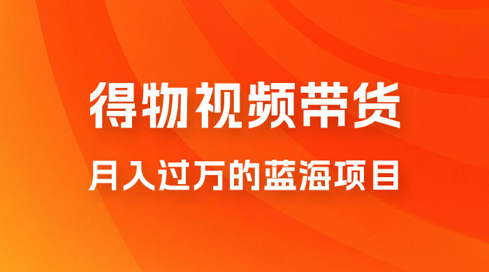 得物视频带货，月入过万的蓝海项目 - 入巷拾玖