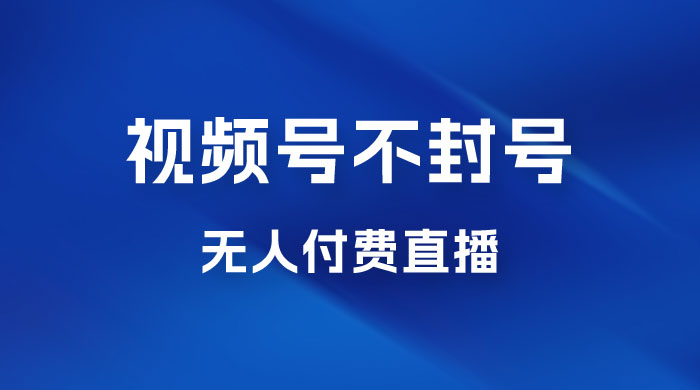视频号不封号无人付费直播，流量印刷机最新玩法 - 入巷拾玖