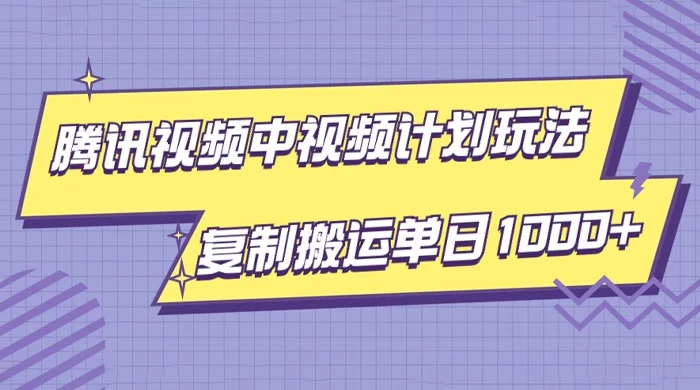 腾讯视频中视频计划项目玩法，简单搬运复制可刷爆流量，轻松单日收益1000+ - 入巷拾玖
