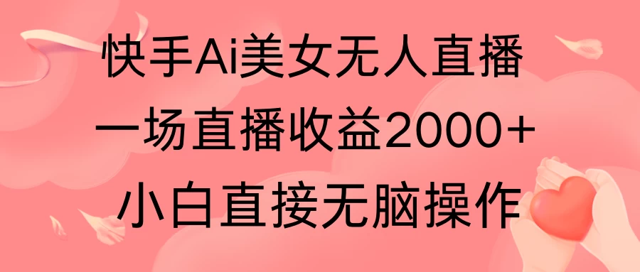 快手AI无人美女24小时无人直播，单场直播2000+，操作简单，小白直接无脑执行 - 入巷拾玖