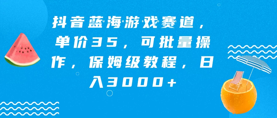 抖音蓝海游戏赛道，单价35，可批量操作，保姆级教程，日入3000+ - 入巷拾玖