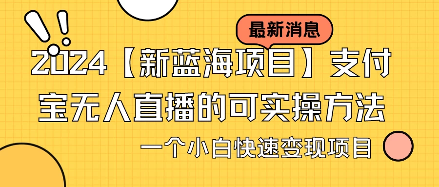 2024【新蓝海项目】支付宝无人直播的可实操方法，一个小白快速变现项目 - 入巷拾玖