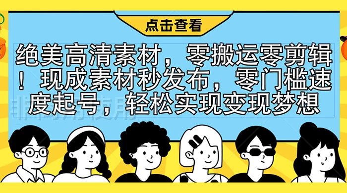 绝美高清素材，零搬运零剪辑！现成素材秒发布，零门槛速度起号，轻松实现变现梦想 - 入巷拾玖