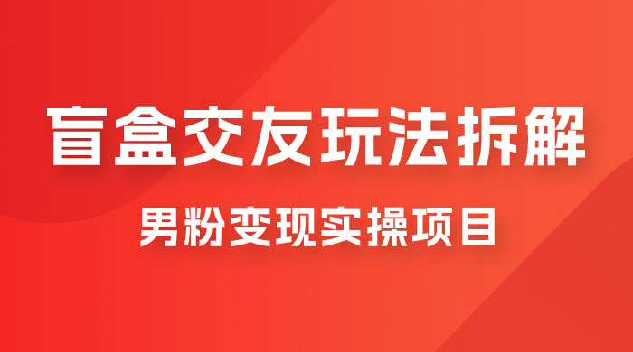 盲盒交友 5.0 玩法拆解：男粉变现实操项目，亲测变现效果极好 - 入巷拾玖