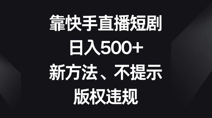 靠快手直播短剧，日入500+，新方法、不提示版权违规 - 入巷拾玖