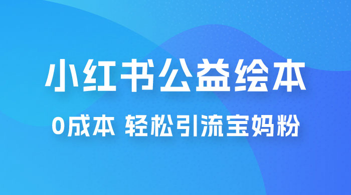 小红书公益绘本引流变现：0 成本，轻松引流宝妈粉变现 - 入巷拾玖