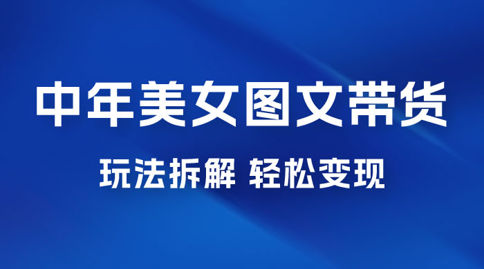 全新 AI 中年美女图文带货玩法拆解：5 分钟一个作品，小白轻松变现 - 入巷拾玖