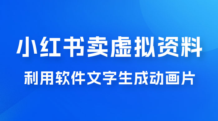 冷门蓝海赛道，利用软件文字生成动画片，小红书售卖虚拟资料 - 入巷拾玖