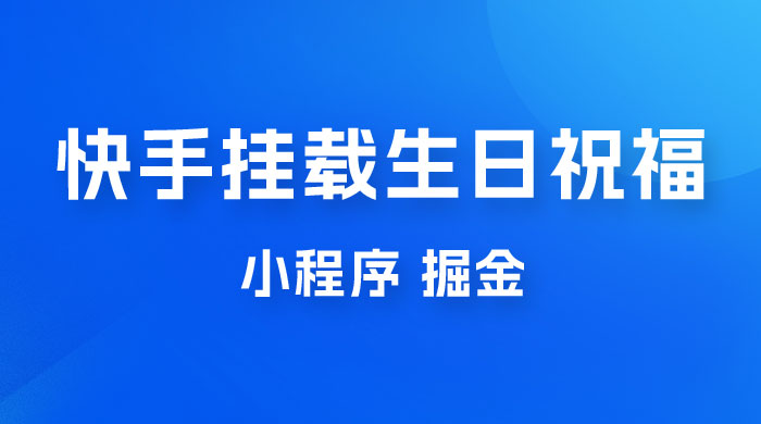 快手挂载生日祝福小程序，一天收入 300+，小白轻松上手 - 入巷拾玖
