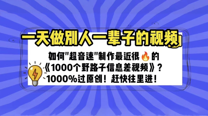 最近很火的《 1000 个野路子信息差》制作教程 100% 过原创 - 入巷拾玖