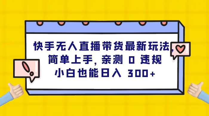 快手无人直播带货最新玩法，简单上手，亲测 0 违规，小白也能日入 300+ - 入巷拾玖