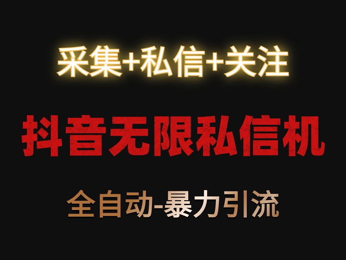 抖音无限私信机！采集+私信+关注，全自动暴力引流！ - 入巷拾玖