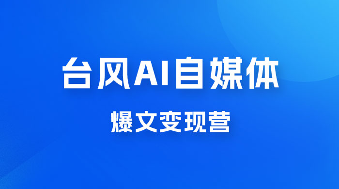 台风 AI 自媒体 · 爆文变现营，14天用 GPT 创作提效 10 倍（ 12 节课） - 入巷拾玖