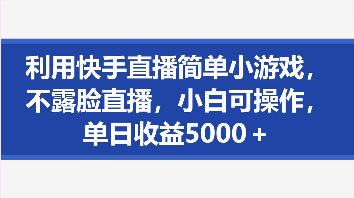 利用快手直播简单小游戏，不露脸直播，小白可操作，单日收益5000＋ - 入巷拾玖