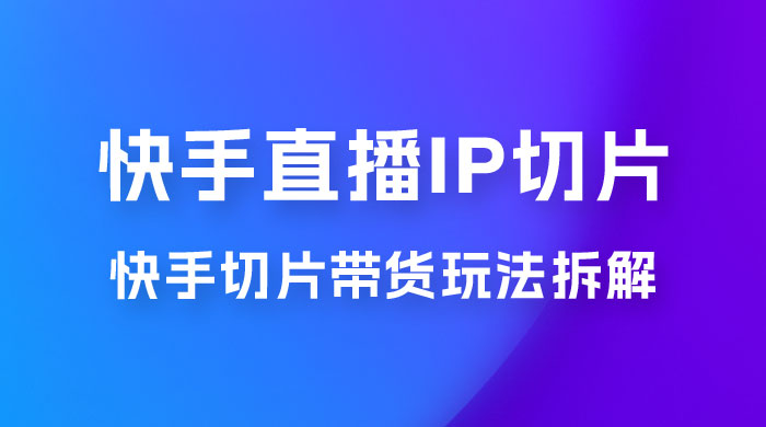 快手直播切片：快手 IP 切片带货项目玩法拆解 - 入巷拾玖