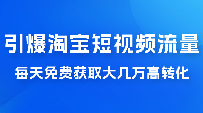 引爆淘宝短视频流量,淘宝短视频上下滑流量引爆,每天免费获取大几万高转化 引爆淘宝短视频流量,淘宝短视频上下滑流量引爆,每天免费获取大几万高转化