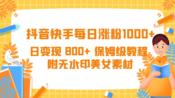抖音快手每日涨粉 1000+ 日变现 800+ 保姆级教程 （附无水印美女素材） - 入巷拾玖