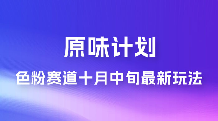 仅揭秘：原味计划，色粉赛道十月中旬最新玩法  弯道超车单天变现 700+ 小白轻松上手 - 入巷拾玖