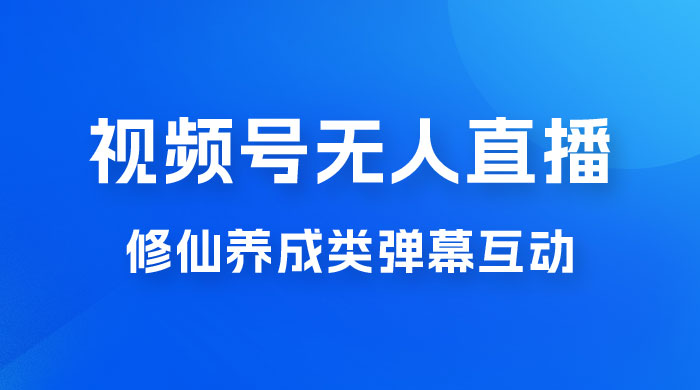 视频号无人直播修仙养成类弹幕互动，游戏玩法多，吸金能力强，自带流量加成 - 入巷拾玖