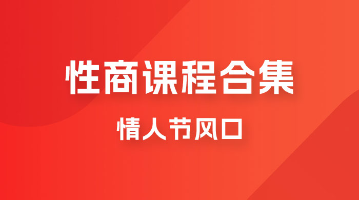 情人节风口，卖性商课程合集「海王秘籍」一单 99，一周能卖 1000 单，暴力掘金！ - 入巷拾玖