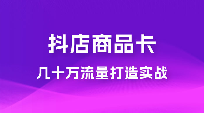 抖店·商品卡几十万流量打造实战，从新号起店到一天几十万搜索、推荐流量完整实操步骤 - 入巷拾玖
