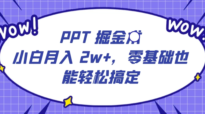 PPT 掘金术：小白月入 2w+，零基础也能轻松搞定，保姆式教学，无脑操作即可 - 入巷拾玖
