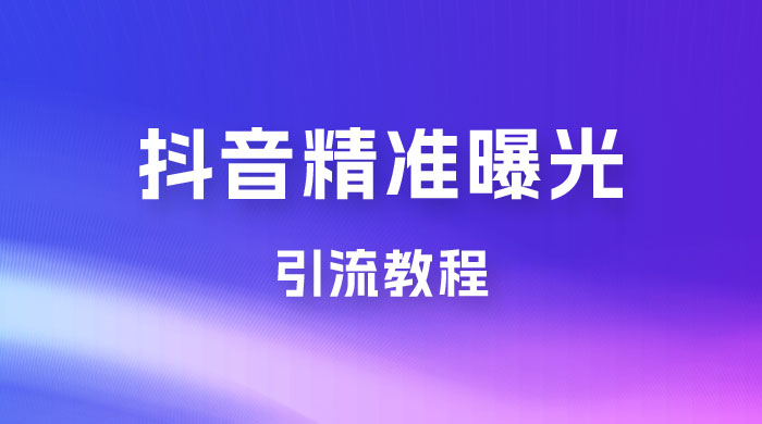 揭秘价值几千的抖音精准曝光引流教程 - 入巷拾玖