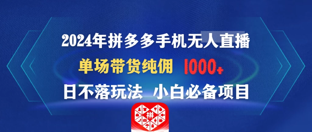 2024年拼多多手机无人直播 单场带货纯佣1000+日不落玩法 小白必备项目 - 入巷拾玖