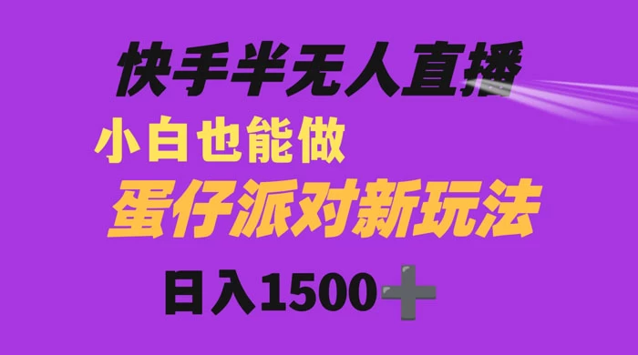 快手最新半无人直播蛋仔派对，日入1500+ 小白也能操作 - 入巷拾玖