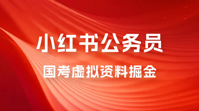 小红书公务员国考虚拟资料掘金：高转化率，每天 300-500 - 入巷拾玖