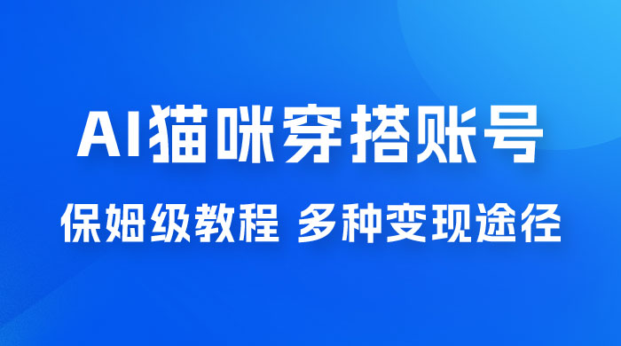 AI 猫咪穿搭账号玩法拆解，保姆级教程，起号容易，多种变现途径 - 入巷拾玖