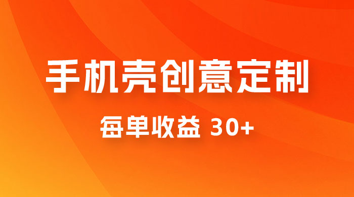 高端手机壳创意定制，项目正处于蓝海，每单收益 30+，可以上矩阵操作 - 入巷拾玖