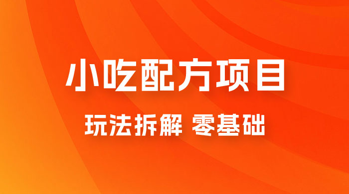 小吃配方项目玩法拆解，适合 0 基础小白，轻松月入过万 - 入巷拾玖