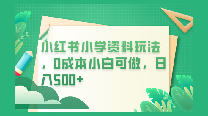 小红书小学资料玩法，0 成本小白可做 - 入巷拾玖