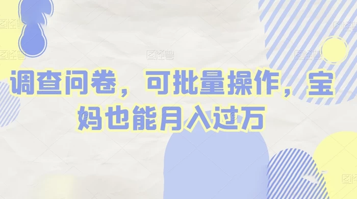 做调查问卷，单窗口日入30+，可批量操作，宝妈也能月入过万 - 入巷拾玖