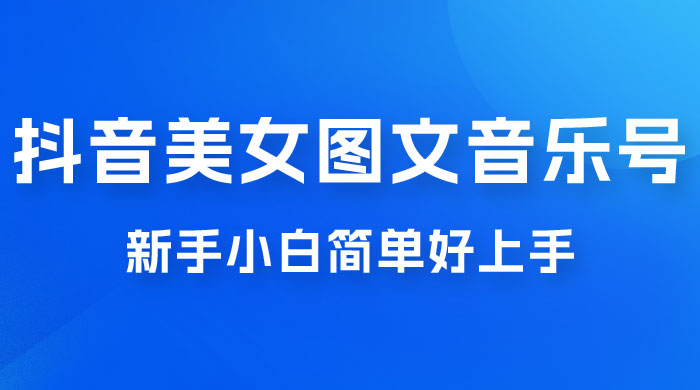 2023 抖音美女图文音乐号升级玩法，新手小白简单好上手，轻松日入 500+ - 入巷拾玖