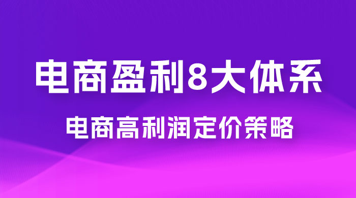 电商盈利 8 大体系：利润篇 · 利润定准电商高利润定价策略线上课（共 16 节） - 入巷拾玖