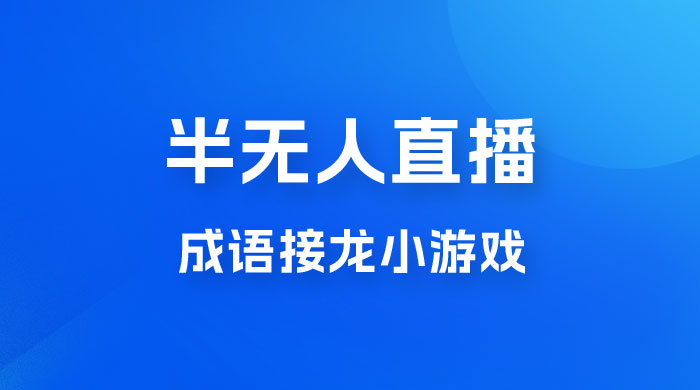半无人直播成语接龙小游戏，每天稳定收入 200+， 小白轻松上手人人可以操作 - 入巷拾玖