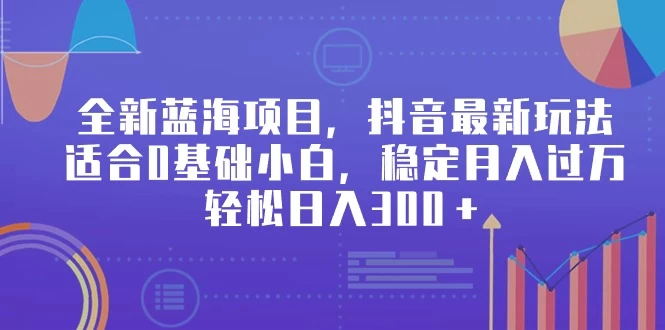 全新蓝海项目，抖音最新玩法，适合0基础小白，稳定月入过万，轻松日入300＋ - 入巷拾玖