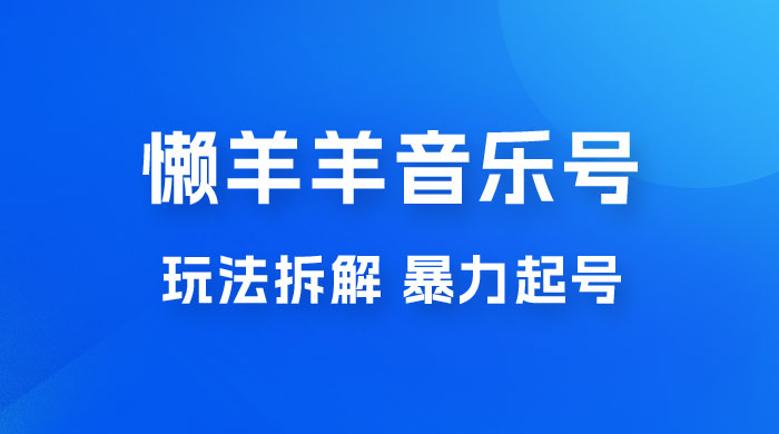 抖音懒羊羊音乐号玩法拆解，暴力起号，小白也能月入过万 - 入巷拾玖