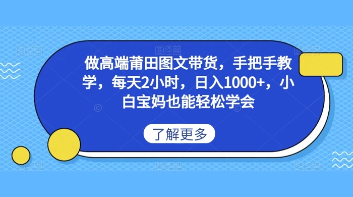 做高端莆田图文带货，手把手教学，每天2小时，日入1000+，小白宝妈也能轻松学会 - 入巷拾玖