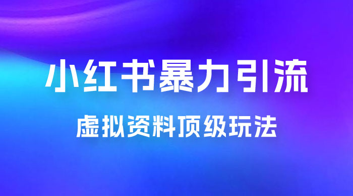 虚拟资料顶级玩法,小红书暴力引流,喂饭级教程零成本,私域转换一单利润任你定 虚拟资料顶级玩法,小红书暴力引流,喂饭级教程零成本,私域转换一单利润任你定